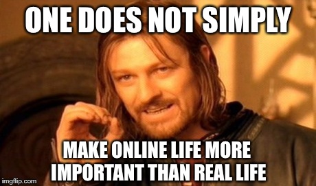 One Does Not Simply | ONE DOES NOT SIMPLY MAKE ONLINE LIFE MORE IMPORTANT THAN REAL LIFE | image tagged in memes,one does not simply | made w/ Imgflip meme maker