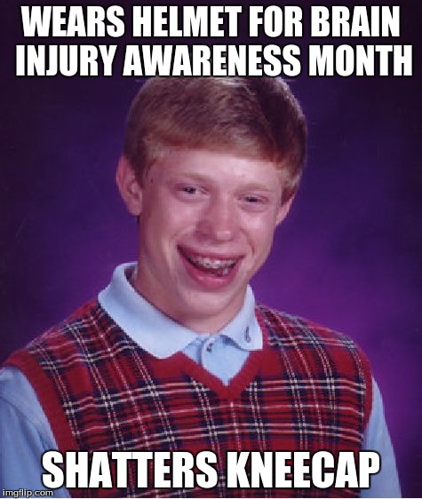 It Is Actually Brain Injury Awareness Month | WEARS HELMET FOR BRAIN INJURY AWARENESS MONTH SHATTERS KNEECAP | image tagged in memes,bad luck brian,brain injury awareness month | made w/ Imgflip meme maker