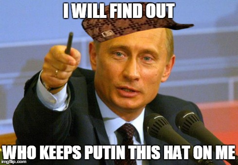 Good Guy Putin Meme | I WILL FIND OUT WHO KEEPS PUTIN THIS HAT ON ME | image tagged in memes,good guy putin,scumbag | made w/ Imgflip meme maker