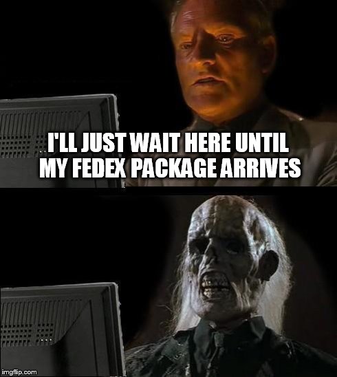 I'll Just Wait Here Meme | I'LL JUST WAIT HERE UNTIL MY FEDEX PACKAGE ARRIVES | image tagged in memes,ill just wait here | made w/ Imgflip meme maker