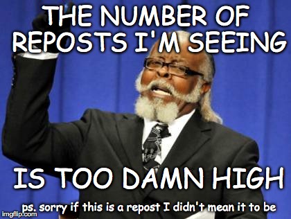Too Damn High Meme | THE NUMBER OF REPOSTS I'M SEEING IS TOO DAMN HIGH ps. sorry if this is a repost I didn't mean it to be | image tagged in memes,too damn high | made w/ Imgflip meme maker