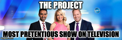 The Pretentious | THE PROJECT MOST PRETENTIOUS SHOW ON TELEVISION | image tagged in the project,pretentious,channel ten,ten | made w/ Imgflip meme maker