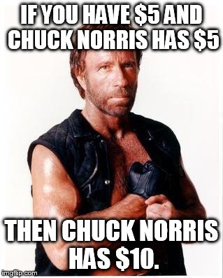 Chuck Norris Flex | IF YOU HAVE $5 AND CHUCK NORRIS HAS $5 THEN CHUCK NORRIS HAS $10. | image tagged in chuck norris | made w/ Imgflip meme maker