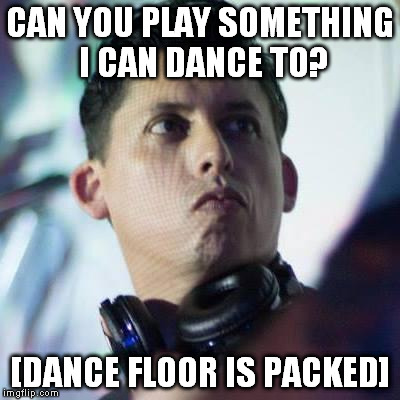 DJ Request | CAN YOU PLAY SOMETHING I CAN DANCE TO? [DANCE FLOOR IS PACKED] | image tagged in dj request | made w/ Imgflip meme maker