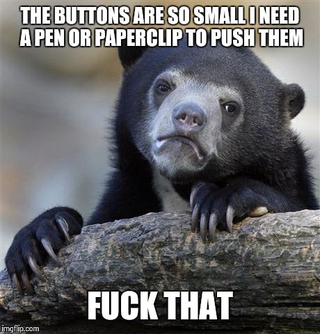 Confession Bear Meme | THE BUTTONS ARE SO SMALL I NEED A PEN OR PAPERCLIP TO PUSH THEM F**K THAT | image tagged in memes,confession bear | made w/ Imgflip meme maker