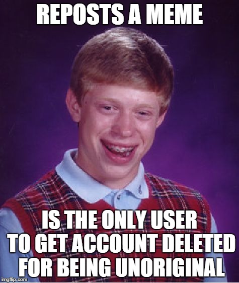 Bad Luck Brian Meme | REPOSTS A MEME IS THE ONLY USER TO GET ACCOUNT DELETED FOR BEING UNORIGINAL | image tagged in memes,bad luck brian | made w/ Imgflip meme maker