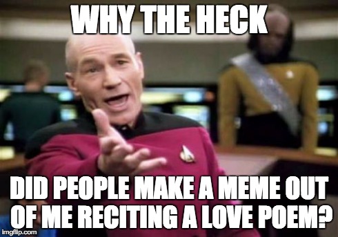 Picard was reciting... | WHY THE HECK DID PEOPLE MAKE A MEME OUT OF ME RECITING A LOVE POEM? | image tagged in memes,picard wtf | made w/ Imgflip meme maker