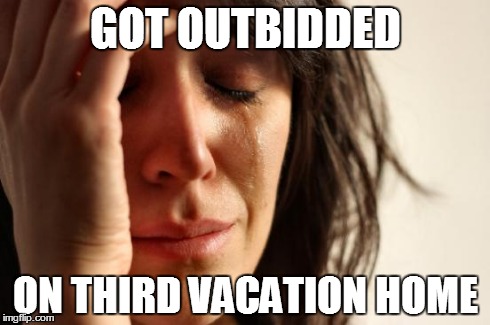 First World Problems Meme | GOT OUTBIDDED ON THIRD VACATION HOME | image tagged in memes,first world problems | made w/ Imgflip meme maker