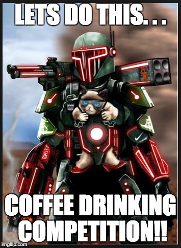 War grumpy cat | LETS DO THIS. . . COFFEE DRINKING COMPETITION!! | image tagged in war grumpy cat | made w/ Imgflip meme maker