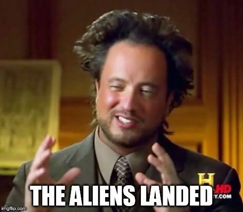 Ancient Aliens Meme | THE ALIENS LANDED | image tagged in memes,ancient aliens | made w/ Imgflip meme maker