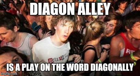 I Never Even Thought About It | DIAGON ALLEY IS A PLAY ON THE WORD DIAGONALLY | image tagged in memes,sudden clarity clarence | made w/ Imgflip meme maker