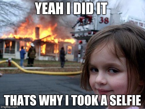 Disaster Girl | YEAH I DID IT THATS WHY I TOOK A SELFIE | image tagged in memes,disaster girl | made w/ Imgflip meme maker