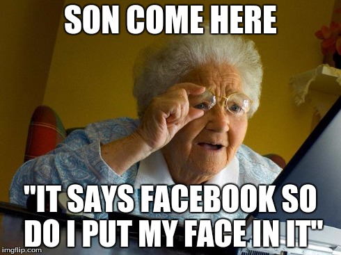 Grandma Finds The Internet Meme | SON COME HERE "IT SAYS FACEBOOK SO DO I PUT MY FACE IN IT" | image tagged in memes,grandma finds the internet | made w/ Imgflip meme maker