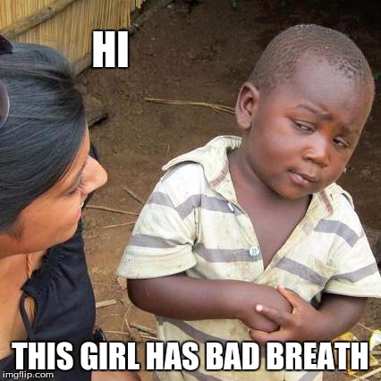 Third World Skeptical Kid Meme | HI THIS GIRL HAS BAD BREATH | image tagged in memes,third world skeptical kid | made w/ Imgflip meme maker