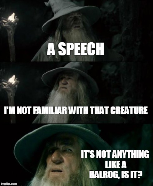 Confused Gandalf | A SPEECH I'M NOT FAMILIAR WITH THAT CREATURE IT'S NOT ANYTHING LIKE A BALROG, IS IT? | image tagged in memes,confused gandalf | made w/ Imgflip meme maker