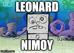R.I.P. Leonard Nimoy (Too soon/late?) | LEONARD NIMOY | image tagged in memes,leonard nimoy,spongebob | made w/ Imgflip meme maker