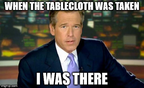Brian Williams Was There Meme | WHEN THE TABLECLOTH WAS TAKEN I WAS THERE | image tagged in memes,brian williams was there | made w/ Imgflip meme maker