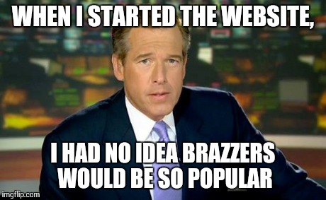 Brian Williams Was There Meme | WHEN I STARTED THE WEBSITE, I HAD NO IDEA BRAZZERS WOULD BE SO POPULAR | image tagged in memes,brian williams was there | made w/ Imgflip meme maker