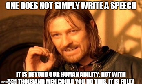 One Does Not Simply | ONE DOES NOT SIMPLY WRITE A SPEECH IT IS BEYOND OUR HUMAN ABILITY. NOT WITH TEN THOUSAND MEN COULD YOU DO THIS. IT IS FOLLY | image tagged in memes,one does not simply | made w/ Imgflip meme maker