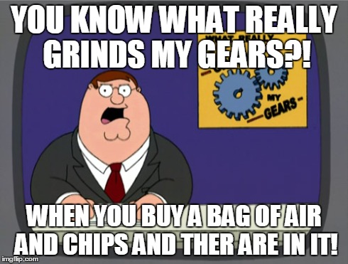 Peter Griffin News | YOU KNOW WHAT REALLY GRINDS MY GEARS?! WHEN YOU BUY A BAG OF AIR AND CHIPS AND THER ARE IN IT! | image tagged in memes,peter griffin news | made w/ Imgflip meme maker