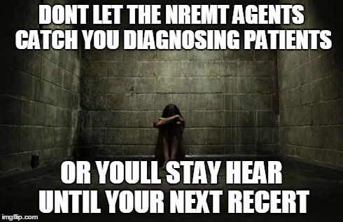 DONT LET THE NREMT AGENTS CATCH YOU DIAGNOSING PATIENTS OR YOULL STAY HEAR UNTIL YOUR NEXT RECERT | made w/ Imgflip meme maker