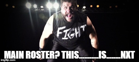 kevin owens channeling leonidas | MAIN ROSTER? THIS...........IS........NXT | image tagged in kevin owens,wrestling,300 | made w/ Imgflip meme maker