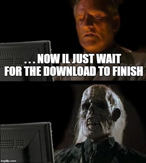 I'll Just Wait Here | . . . NOW IL JUST WAIT FOR THE DOWNLOAD TO FINISH | image tagged in memes,ill just wait here | made w/ Imgflip meme maker