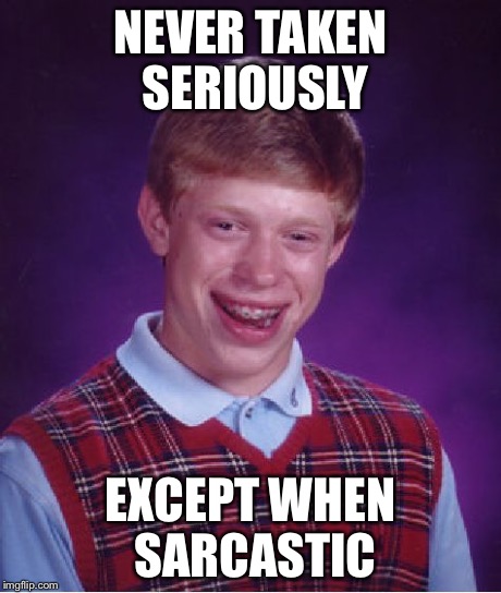 Bad Luck Brian Meme | NEVER TAKEN SERIOUSLY EXCEPT WHEN SARCASTIC | image tagged in memes,bad luck brian | made w/ Imgflip meme maker