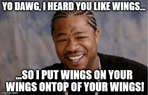 Yo Dawg Heard You Meme | YO DAWG, I HEARD YOU LIKE WINGS... ...SO I PUT WINGS ON YOUR WINGS ONTOP OF YOUR WINGS! | image tagged in memes,yo dawg heard you | made w/ Imgflip meme maker