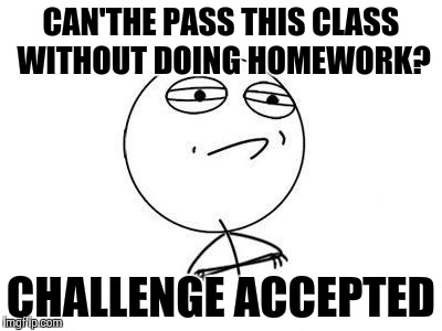 Challenge Accepted Rage Face Meme | CAN'THE PASS THIS CLASS WITHOUT DOING HOMEWORK? CHALLENGE ACCEPTED | image tagged in memes,challenge accepted rage face | made w/ Imgflip meme maker