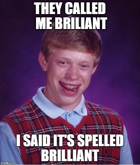 Bad Luck Brian Meme | THEY CALLED ME BRILIANT I SAID IT'S SPELLED BRILLIANT | image tagged in memes,bad luck brian | made w/ Imgflip meme maker