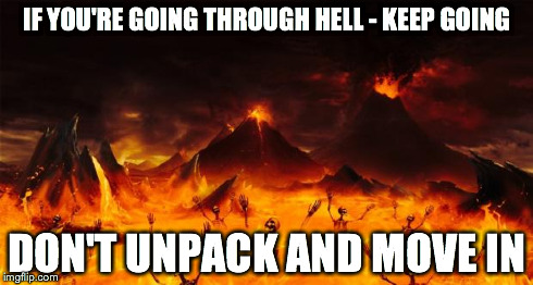 Hell | IF YOU'RE GOING THROUGH HELL -KEEP GOING DON'T UNPACK AND MOVE IN | image tagged in hell | made w/ Imgflip meme maker
