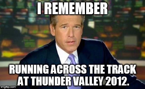 Brian Williams Was There Meme | I REMEMBER RUNNING ACROSS THE TRACK AT THUNDER VALLEY 2012. | image tagged in memes,brian williams was there | made w/ Imgflip meme maker