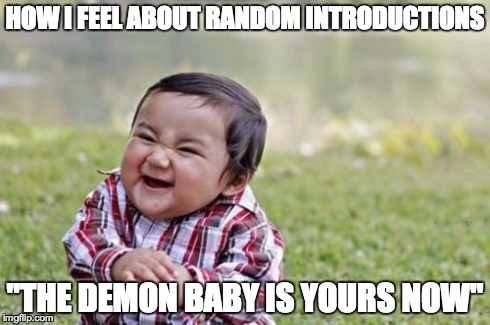 Evil Toddler Meme | HOW I FEEL ABOUT RANDOM INTRODUCTIONS "THE DEMON BABY IS YOURS NOW" | image tagged in memes,evil toddler | made w/ Imgflip meme maker