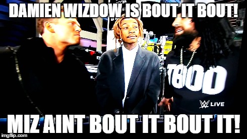 wizdow about that life. | DAMIEN WIZDOW IS BOUT IT BOUT! MIZ AINT BOUT IT BOUT IT! | image tagged in damien mizdow,the miz,wiz khalifa,wrestling | made w/ Imgflip meme maker
