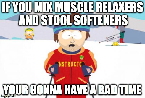 Super Cool Ski Instructor Meme | IF YOU MIX MUSCLE RELAXERS AND STOOL SOFTENERS YOUR GONNA HAVE A BAD TIME | image tagged in memes,super cool ski instructor,AdviceAnimals | made w/ Imgflip meme maker