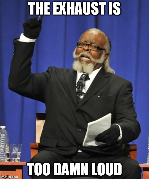 Jerk is to damn high! | THE EXHAUST IS TOO DAMN LOUD | image tagged in jerk is to damn high | made w/ Imgflip meme maker
