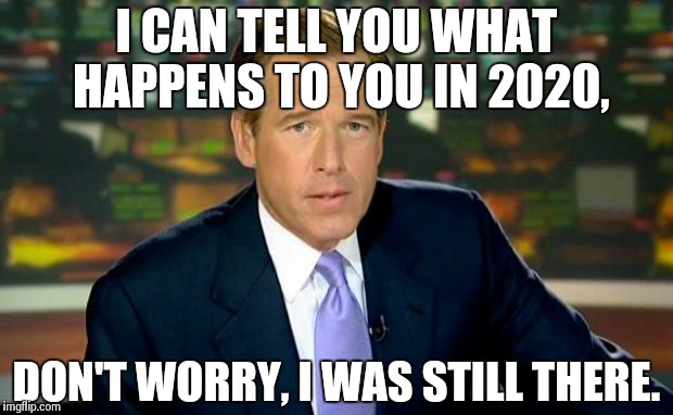 Brian Williams Was There Meme | I CAN TELL YOU WHAT HAPPENS TO YOU IN 2020, DON'T WORRY, I WAS STILL THERE. | image tagged in memes,brian williams was there | made w/ Imgflip meme maker