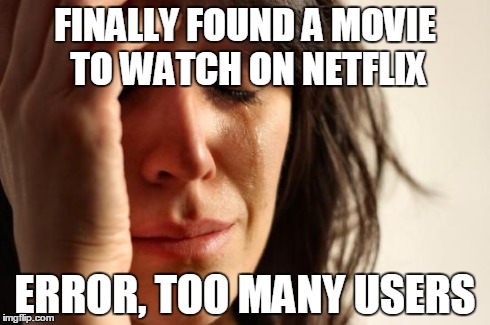 First World Problems | FINALLY FOUND A MOVIE TO WATCH ON NETFLIX ERROR, TOO MANY USERS | image tagged in memes,first world problems | made w/ Imgflip meme maker