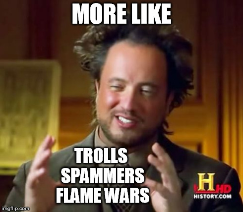 Ancient Aliens Meme | MORE LIKE TROLLS SPAMMERS FLAME WARS | image tagged in memes,ancient aliens | made w/ Imgflip meme maker