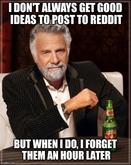 The Most Interesting Man In The World | I DON'T ALWAYS GET GOOD IDEAS TO POST TO REDDIT BUT WHEN I DO, I FORGET THEM AN HOUR LATER | image tagged in memes,the most interesting man in the world,AdviceAnimals | made w/ Imgflip meme maker