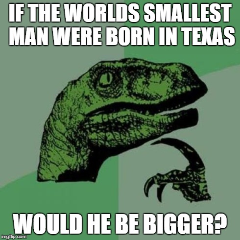 Philosoraptor | IF THE WORLDS SMALLEST MAN WERE BORN IN TEXAS WOULD HE BE BIGGER? | image tagged in memes,philosoraptor | made w/ Imgflip meme maker
