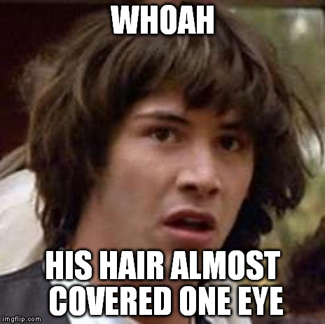 Conspiracy Keanu Meme | WHOAH HIS HAIR ALMOST COVERED ONE EYE | image tagged in memes,conspiracy keanu | made w/ Imgflip meme maker