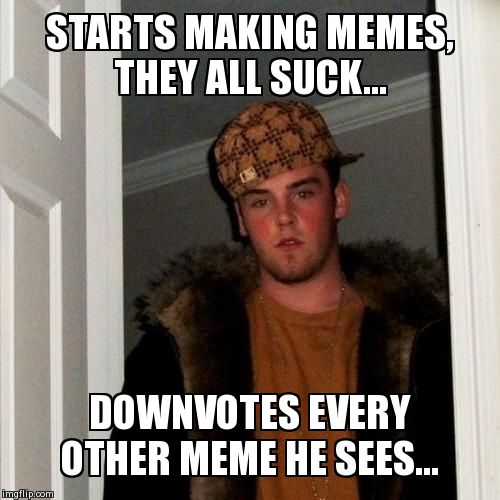 Scumbag Steve | STARTS MAKING MEMES, THEY ALL SUCK... DOWNVOTES EVERY OTHER MEME HE SEES... | image tagged in memes,scumbag steve | made w/ Imgflip meme maker
