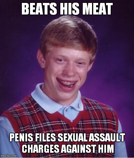Bad Luck Brian Meme | BEATS HIS MEAT P**IS FILES SEXUAL ASSAULT CHARGES AGAINST HIM | image tagged in memes,bad luck brian | made w/ Imgflip meme maker