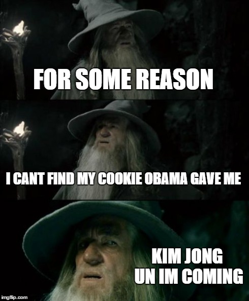 Confused Gandalf | FOR SOME REASON I CANT FIND MY COOKIE OBAMA GAVE ME KIM JONG UN IM COMING | image tagged in memes,confused gandalf | made w/ Imgflip meme maker