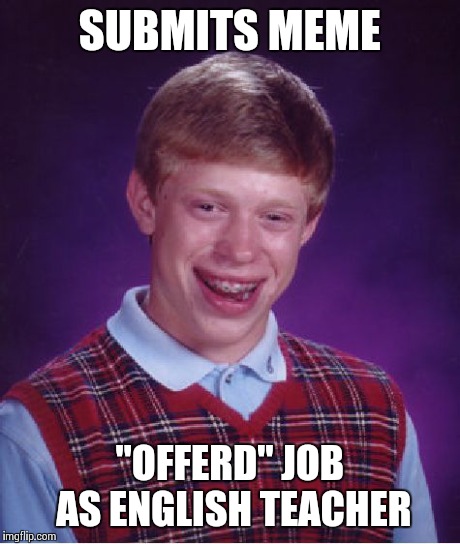 Bad Luck Brian Meme | SUBMITS MEME "OFFERD" JOB AS ENGLISH TEACHER | image tagged in memes,bad luck brian | made w/ Imgflip meme maker