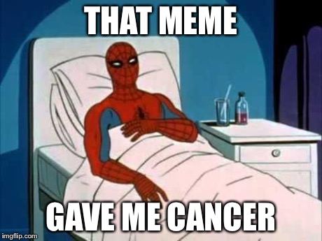 Cancer | THAT MEME GAVE ME CANCER | image tagged in cancer | made w/ Imgflip meme maker