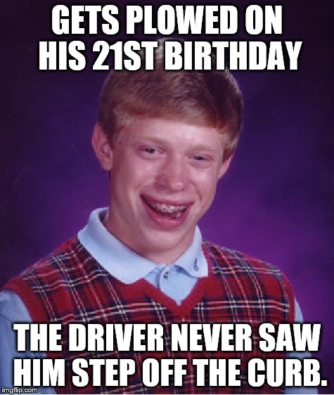 Bad Luck Brian Meme | GETS PLOWED ON HIS 21ST BIRTHDAY THE DRIVER NEVER SAW HIM STEP OFF THE CURB. | image tagged in memes,bad luck brian | made w/ Imgflip meme maker