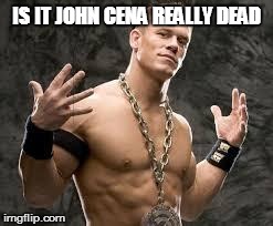 John Cena Died Today | IS IT JOHN CENA REALLY DEAD | image tagged in john cena died today | made w/ Imgflip meme maker